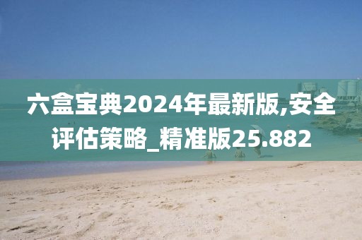 六盒宝典2024年最新版,安全评估策略_精准版25.882