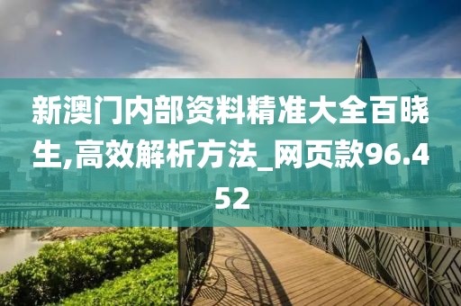 新澳门内部资料精准大全百晓生,高效解析方法_网页款96.452