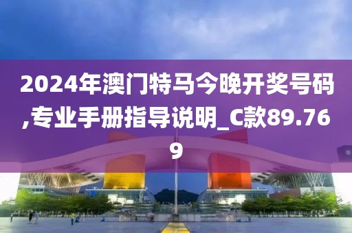 2024年澳门特马今晚开奖号码,专业手册指导说明_C款89.769