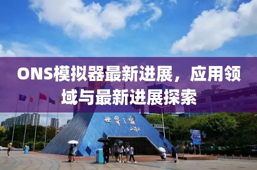 ONS模拟器最新进展，应用领域与最新进展探索