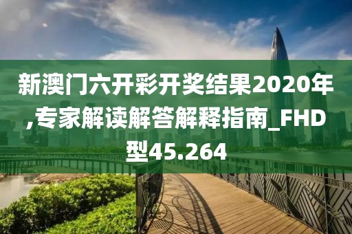 新澳门六开彩开奖结果2020年,专家解读解答解释指南_FHD型45.264