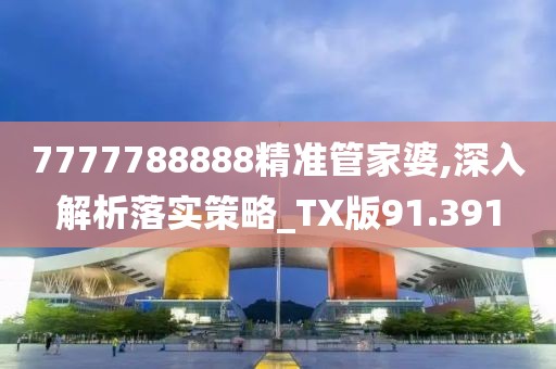 7777788888精准管家婆,深入解析落实策略_TX版91.391