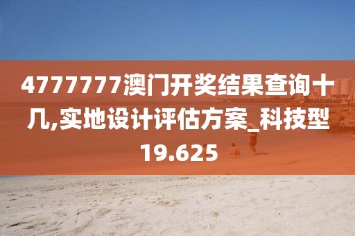 4777777澳门开奖结果查询十几,实地设计评估方案_科技型19.625