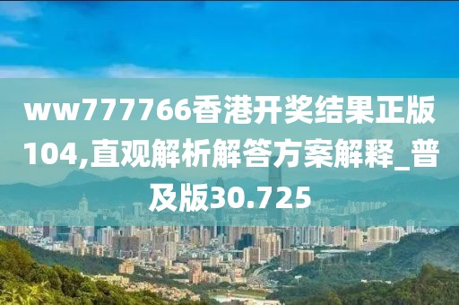 ww777766香港开奖结果正版104,直观解析解答方案解释_普及版30.725