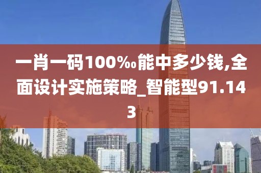 一肖一码100‰能中多少钱,全面设计实施策略_智能型91.143