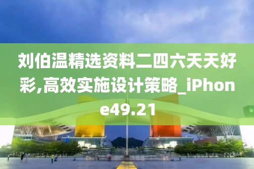 刘伯温精选资料二四六天天好彩,高效实施设计策略_iPhone49.21