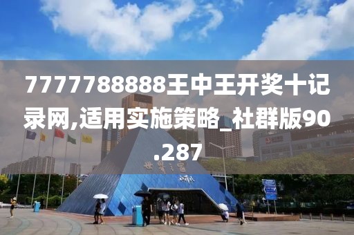 7777788888王中王开奖十记录网,适用实施策略_社群版90.287