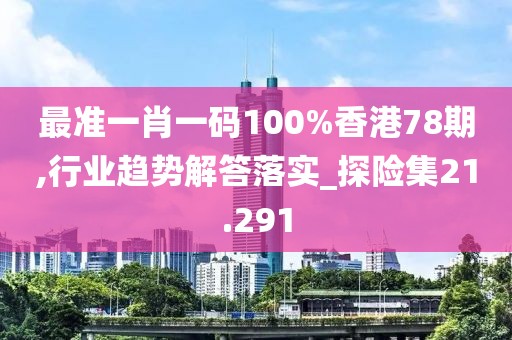 最准一肖一码100%香港78期,行业趋势解答落实_探险集21.291