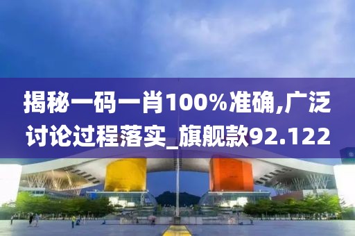 揭秘一码一肖100%准确,广泛讨论过程落实_旗舰款92.122