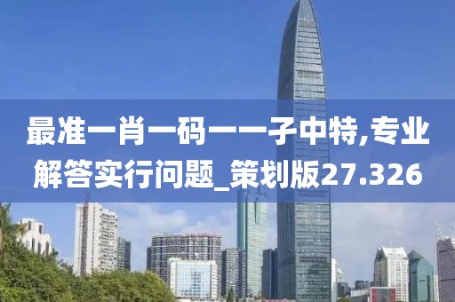 最准一肖一码一一孑中特,专业解答实行问题_策划版27.326