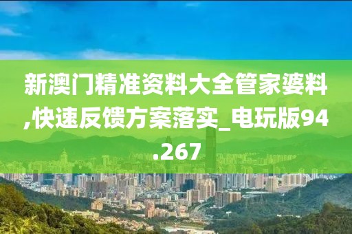新澳门精准资料大全管家婆料,快速反馈方案落实_电玩版94.267