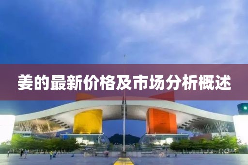 姜的最新价格及市场分析概述