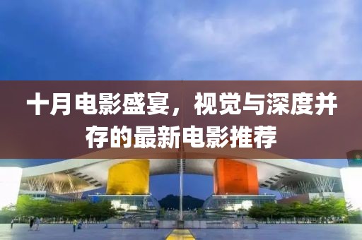 十月电影盛宴，视觉与深度并存的最新电影推荐