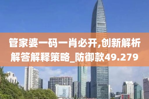 管家婆一码一肖必开,创新解析解答解释策略_防御款49.279