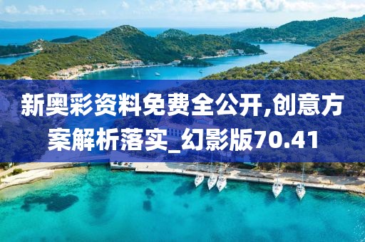 新奥彩资料免费全公开,创意方案解析落实_幻影版70.41