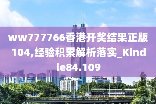 ww777766香港开奖结果正版104,经验积累解析落实_Kindle84.109
