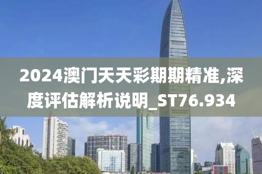 2024澳门天天彩期期精准,深度评估解析说明_ST76.934