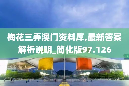 梅花三弄澳门资料库,最新答案解析说明_简化版97.126
