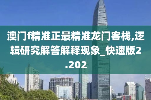 澳门f精准正最精准龙门客栈,逻辑研究解答解释现象_快速版2.202