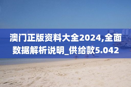 澳门正版资料大全2024,全面数据解析说明_供给款5.042
