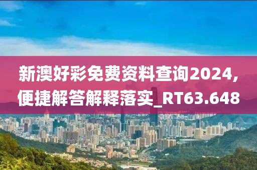 新澳好彩免费资料查询2024,便捷解答解释落实_RT63.648