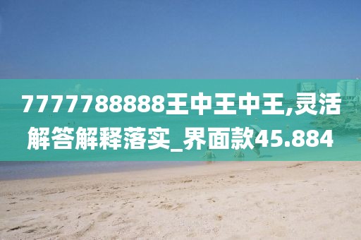 7777788888王中王中王,灵活解答解释落实_界面款45.884