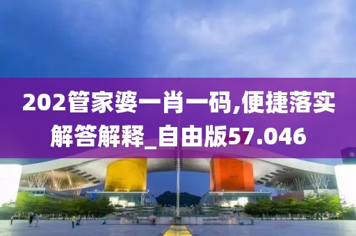 202管家婆一肖一码,便捷落实解答解释_自由版57.046