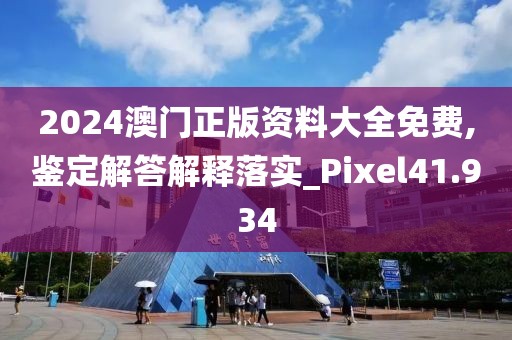 2024澳门正版资料大全免费,鉴定解答解释落实_Pixel41.934