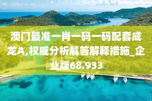 澳门最准一肖一码一码配套成龙A,权威分析解答解释措施_企业版68.933