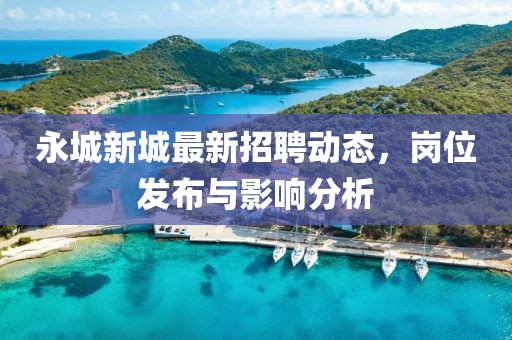 永城新城最新招聘动态，岗位发布与影响分析