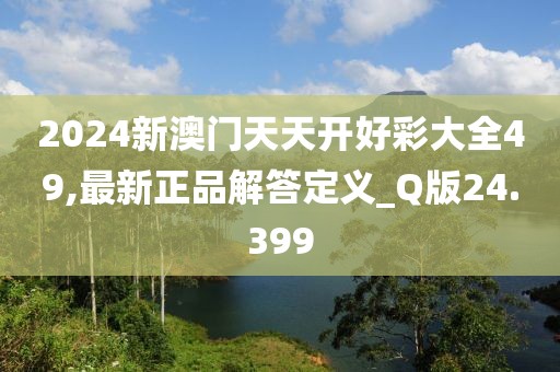 2024新澳门天天开好彩大全49,最新正品解答定义_Q版24.399