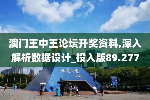 澳门王中王论坛开奖资料,深入解析数据设计_投入版89.277