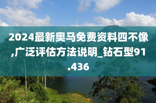 2024最新奥马免费资料四不像,广泛评估方法说明_钻石型91.436