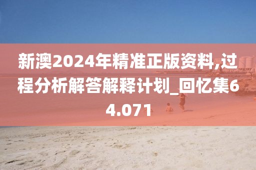 新澳2024年精准正版资料,过程分析解答解释计划_回忆集64.071