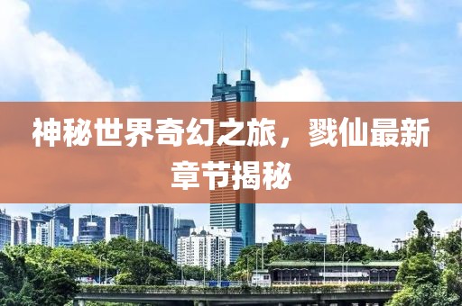 神秘世界奇幻之旅，戮仙最新章节揭秘