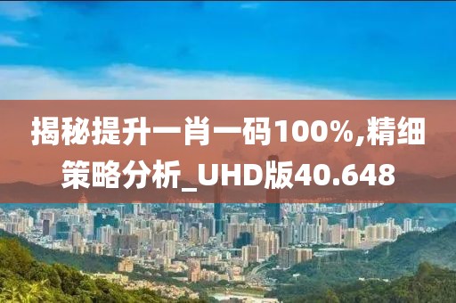 揭秘提升一肖一码100%,精细策略分析_UHD版40.648