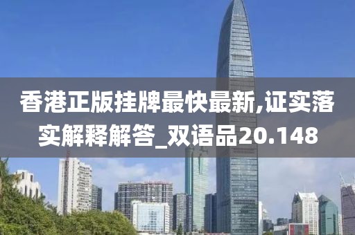 香港正版挂牌最快最新,证实落实解释解答_双语品20.148