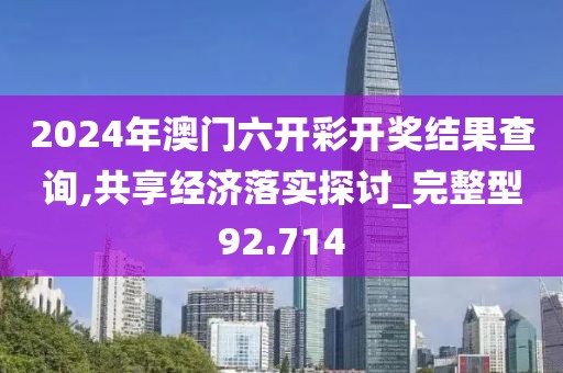 2024年澳门六开彩开奖结果查询,共享经济落实探讨_完整型92.714