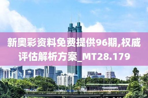 新奥彩资料免费提供96期,权威评估解析方案_MT28.179