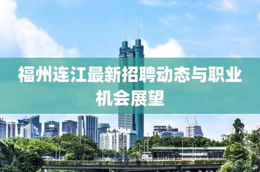 福州连江最新招聘动态与职业机会展望