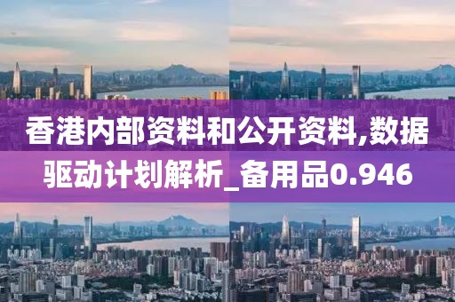 香港内部资料和公开资料,数据驱动计划解析_备用品0.946