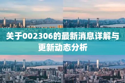 关于002306的最新消息详解与更新动态分析