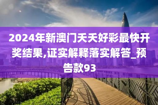2024年新澳门夭夭好彩最快开奖结果,证实解释落实解答_预告款93