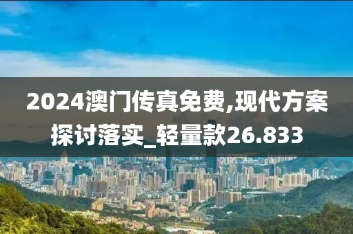 2024澳门传真免费,现代方案探讨落实_轻量款26.833