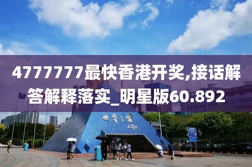 4777777最快香港开奖,接话解答解释落实_明星版60.892