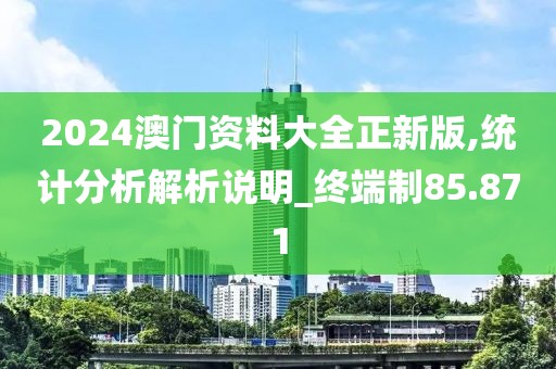 2024澳门资料大全正新版,统计分析解析说明_终端制85.871