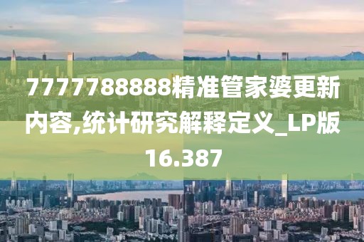 7777788888精准管家婆更新内容,统计研究解释定义_LP版16.387