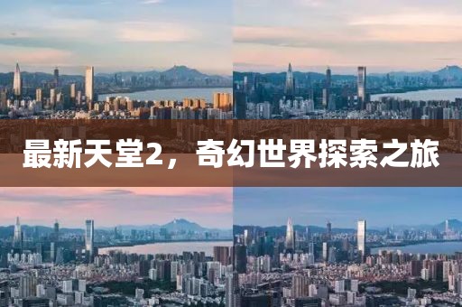最新天堂2，奇幻世界探索之旅
