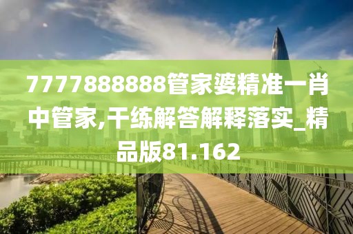 7777888888管家婆精准一肖中管家,干练解答解释落实_精品版81.162