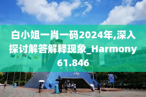白小姐一肖一码2024年,深入探讨解答解释现象_Harmony61.846
